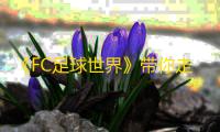 《FC足球世界》带你走进荣耀巡回赛2024利雅得胜利中国行
！
